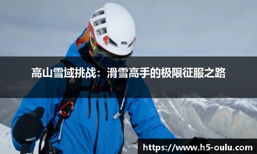 高山雪域挑战：滑雪高手的极限征服之路