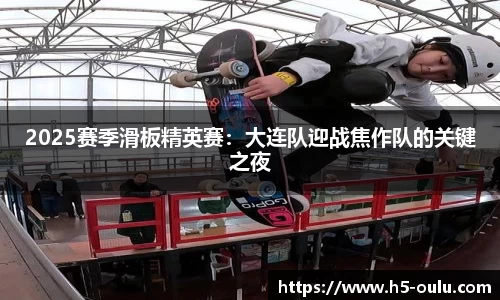 2025赛季滑板精英赛：大连队迎战焦作队的关键之夜
