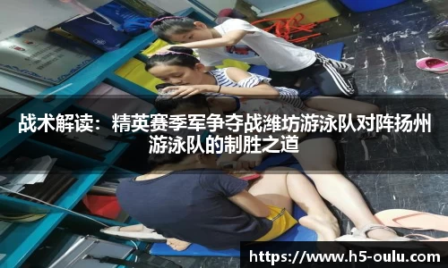 战术解读：精英赛季军争夺战潍坊游泳队对阵扬州游泳队的制胜之道