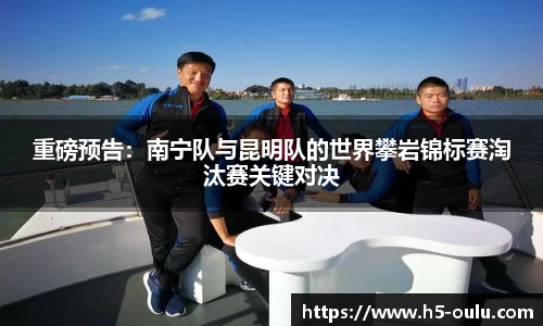 重磅预告：南宁队与昆明队的世界攀岩锦标赛淘汰赛关键对决
