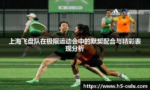 上海飞盘队在极限运动会中的默契配合与精彩表现分析
