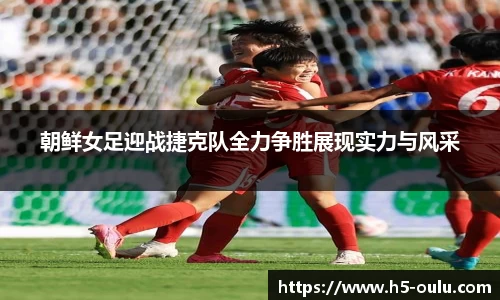 朝鲜女足迎战捷克队全力争胜展现实力与风采