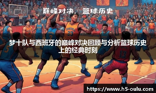 梦十队与西班牙的巅峰对决回顾与分析篮球历史上的经典时刻
