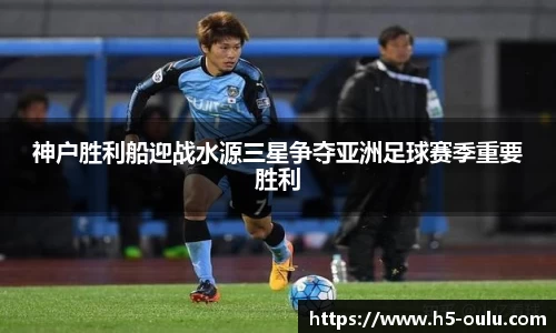 神户胜利船迎战水源三星争夺亚洲足球赛季重要胜利